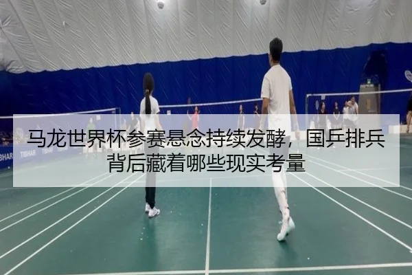 马龙世界杯参赛悬念持续发酵，国乒排兵背后藏着哪些现实考量
